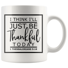Load image into Gallery viewer, I Think I'll Just Be Thankful Today, 1 Thessalonians 5:18 Mug