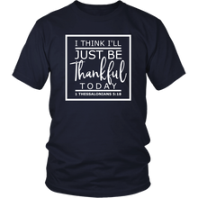 Load image into Gallery viewer, I Think I'll Just Be Thankful Today, 1 Thessalonians 5:18 T-Shirt