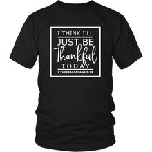 Load image into Gallery viewer, I Think I'll Just Be Thankful Today, 1 Thessalonians 5:18 T-Shirt