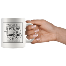 Load image into Gallery viewer, I Think I'll Just Be Thankful Today, 1 Thessalonians 5:18 Mug