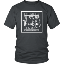 Load image into Gallery viewer, I Think I'll Just Be Thankful Today, 1 Thessalonians 5:18 T-Shirt